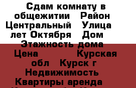 Сдам комнату в общежитии › Район ­ Центральный › Улица ­ 50 лет Октября › Дом ­ 167/2 › Этажность дома ­ 9 › Цена ­ 4 000 - Курская обл., Курск г. Недвижимость » Квартиры аренда   . Курская обл.,Курск г.